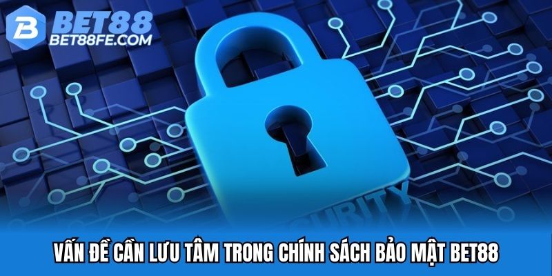 Vấn đề cần lưu tâm trong chính sách bảo mật BET88