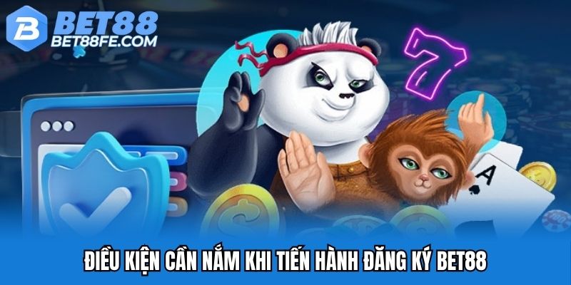 Điều kiện cần nắm khi tiến hành đăng ký Bet88