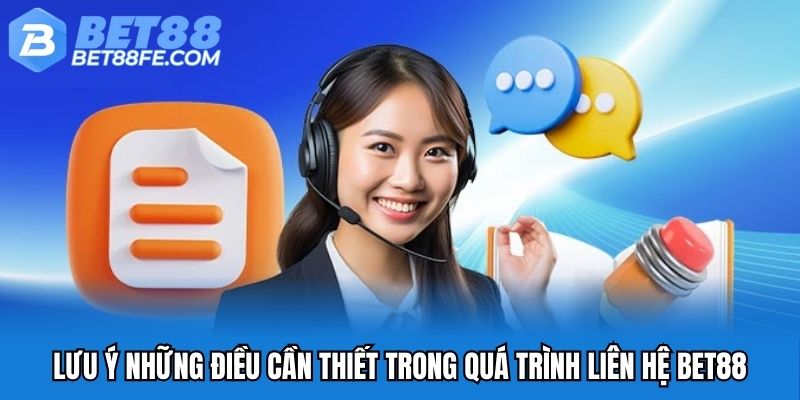 Lưu ý những điều cần thiết trong quá trình liên hệ Bet88