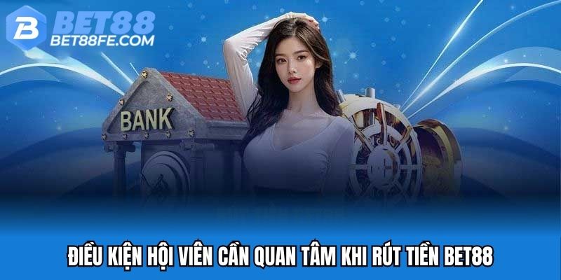 Điều kiện hội viên cần quan tâm khi rút tiền Bet88
