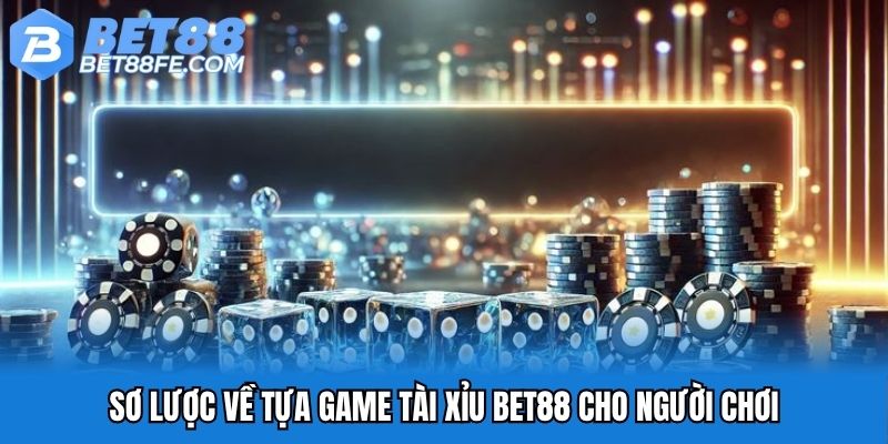 Sơ lược về tựa game tài xỉu Bet88 cho người chơi