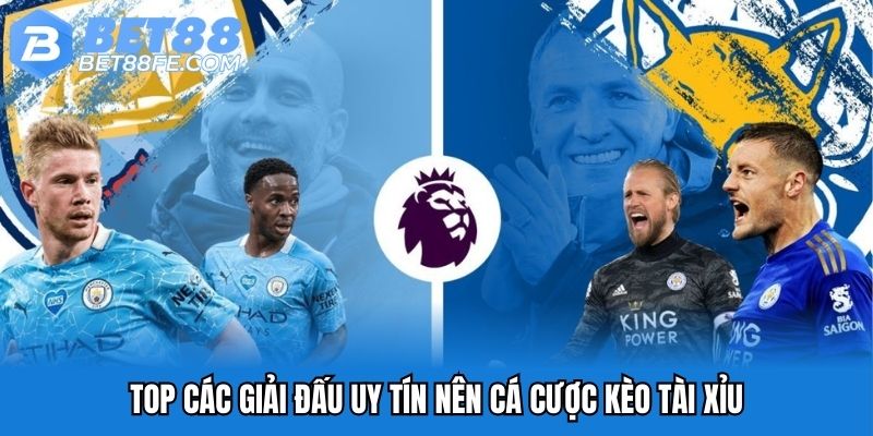 Top các giải đấu uy tín nên cá cược kèo tài xỉu