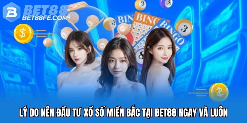 Lý do nên đầu tư xổ số miền Bắc tại Bet88 ngay và luôn